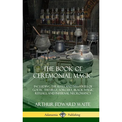 The Book of Ceremonial Magic: Including the Rites and Mysteries of Goetic Theurgy, Sorcery, Black Magic Rituals, and Infernal Necromancy (Hardcover) - Hardcover