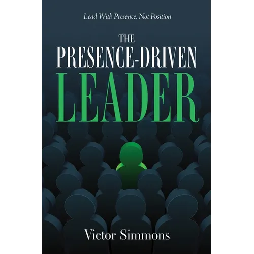 The Presence-Driven Leader: Lead With Presence, Not Position - Paperback