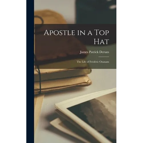 Apostle in a Top Hat: the Life of Frédéric Ozanam - Hardcover