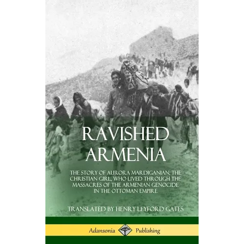 Ravished Armenia: The Story of Aurora Mardiganian, the Christian Girl, Who Lived Through the Massacres of the Armenian Genocide in the Ottoman Empire - Hardcover