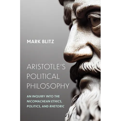 Aristotle's Political Philosophy: An Inquiry Into the Nicomachean Ethics, Politics, and Rhetoric - Hardcover