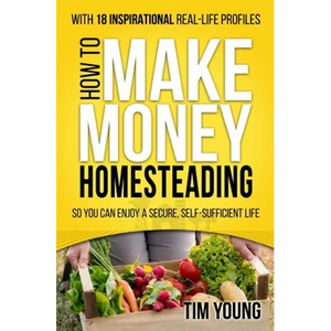 How to Make Money Homesteading: So You Can Enjoy a Secure, Self-Sufficient Life - Paperback