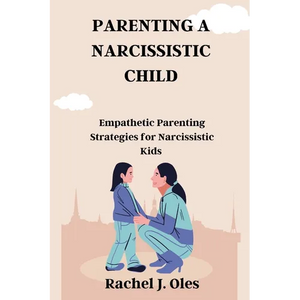Parenting a Narcissistic Child: Empathetic Parenting Strategies for Narcissistic Kids - Paperback