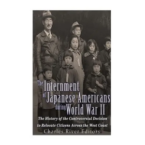 The Internment of Japanese Americans during World War II: The History of the Controversial Decision to Relocate Citizens Across the West Coast - Paperback