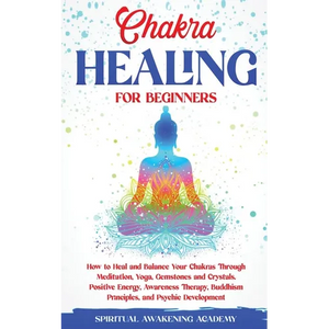 Chakra Healing for Beginners: How to Heal and Balance Your Chakras Through Meditation Yoga, Gemstones and Crystals. Positive Energy, Awareness therapy - Paperback