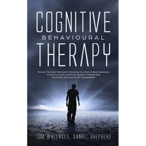 Cognitive Behavioural Therapy: The Key Lessons for Beginners on How CBT is used in Retraining the Brain to Overcome Depression, Anxiety and Negative T - Paperback