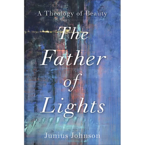 The Father of Lights: A Theology of Beauty - Paperback