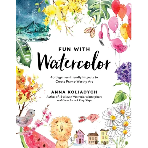 Fun with Watercolor: 45 Beginner-Friendly Projects to Create Frame-Worthy Art - Paperback