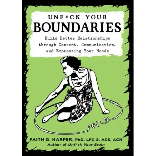 Unfuck Your Boundaries: Build Better Relationships Through Consent, Communication, and Expressing Your Needs: Build Better Relationships Through Conse - Paperback