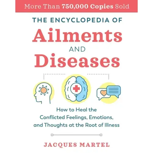 The Encyclopedia of Ailments and Diseases: How to Heal the Conflicted Feelings, Emotions, and Thoughts at the Root of Illness - Paperback