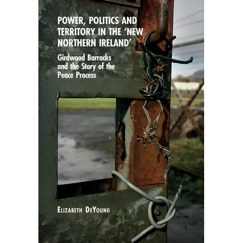 Power, Politics and Territory in the 'New Northern Ireland': Girdwood Barracks and the Story of the Peace Process - Paperback