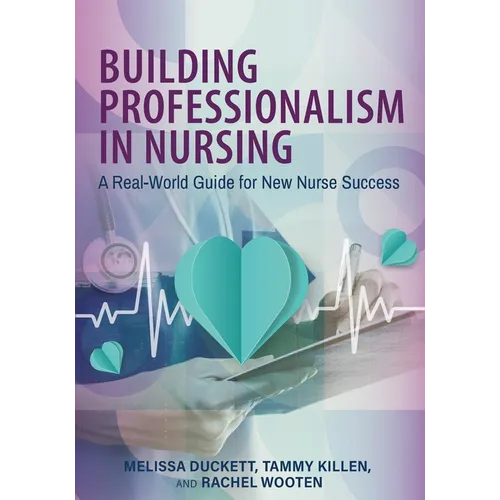 Building Professionalism in Nursing: A Real-World Guide for New Nurse Success - Paperback