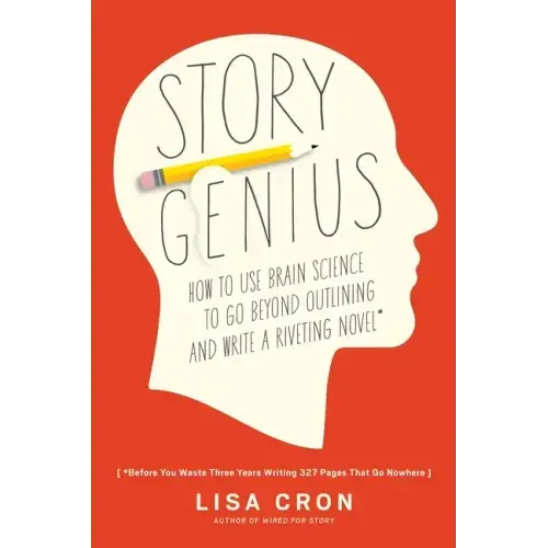 Story Genius: How to Use Brain Science to Go Beyond Outlining and Write a Riveting Novel (Before You Waste Three Years Writing 327 Pages That Go Nowhe - Paperback