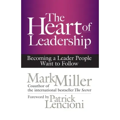 The Heart of Leadership: Becoming a Leader People Want to Follow - Hardcover