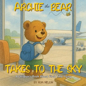 Archie the Bear Takes to the Sky: A Children's Book About First Time Flying - Perfect for Toddlers and Preschoolers - Paperback