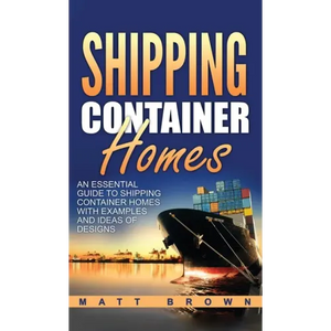 Shipping Container Homes: An Essential Guide to Shipping Container Homes with Examples and Ideas of Designs - Hardcover