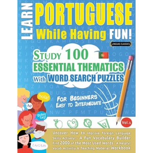 Learn Portuguese While Having Fun! - For Beginners: EASY TO INTERMEDIATE - STUDY 100 ESSENTIAL THEMATICS WITH WORD SEARCH PUZZLES - VOL.1 - Uncover Ho - Paperback