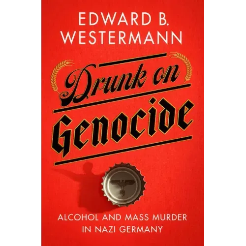 Drunk on Genocide: Alcohol and Mass Murder in Nazi Germany