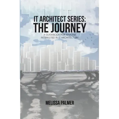 IT Architect Series: The Journey: A Guidebook for Anyone Interested in IT Architecture - Paperback