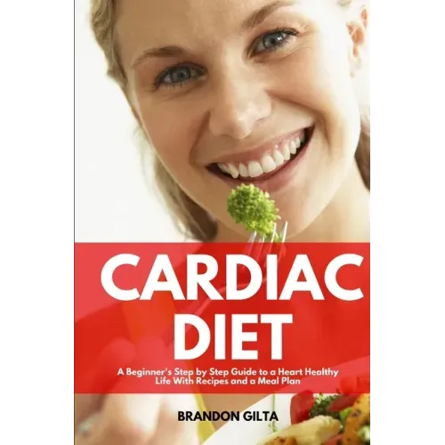 Cardiac Diet: A Beginner's Step-by-Step Guide to a Heart-Healthy Life with Recipes and a Meal Plan - Paperback