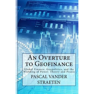 An Overture to Geofinance: Global Finance, Geopolitics, and the Wielding of Power: Theory and Praxis - Paperback