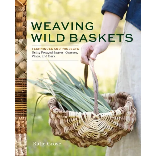 Weaving Wild Baskets: Techniques and Projects Using Foraged Leaves, Grasses, Vines, and Bark - Paperback