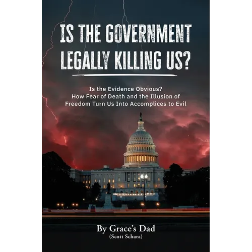 Is the Government Legally Killing Us?: Is the Evidence Obvious? How Fear of Death and the Illusion of Freedom Turn Us Into Accomplices to Evil - Paperback