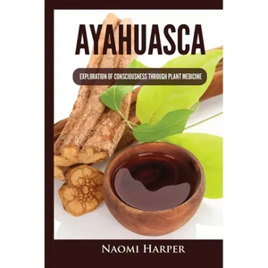 Ayahuasca: Exploration of Consciousness Through Plant Medicine - Paperback