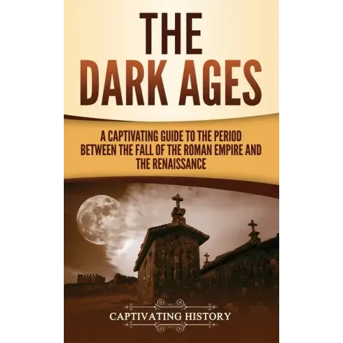 The Dark Ages: A Captivating Guide to the Period Between the Fall of the Roman Empire and the Renaissance - Hardcover