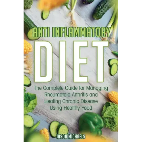 Anti-Inflammatory Diet: The Complete Guide for Managing Rheumatoid Arthritis and Healing Chronic Disease Using Healthy Food - Paperback
