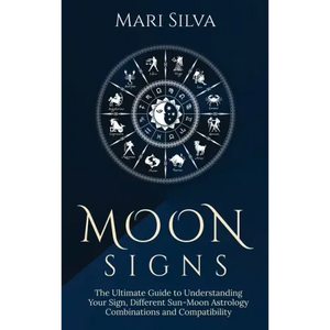 Moon Signs: The Ultimate Guide to Understanding Your Sign, Different Sun-Moon Astrology Combinations, and Compatibility - Hardcover