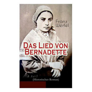 Das Lied von Bernadette (Historischer Roman): Das Wunder der Bernadette Soubirous von Lourdes - Bekannteste Heiligengeschichte des 20. Jahrhunderts - Paperback