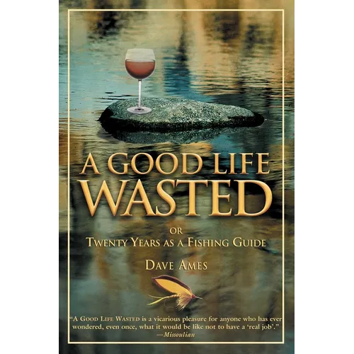 Good Life Wasted: Or Twenty Years As A Fishing Guide - Paperback