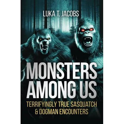Monsters Among Us: Terrifyingly True Sasquatch & Dogman Encounters - Paperback