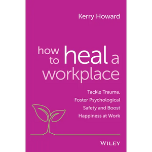How to Heal a Workplace: Tackle Trauma, Foster Psychological Safety and Boost Happiness at Work - Paperback