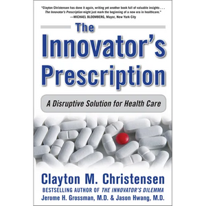 The Innovator's Prescription: A Disruptive Solution for Health Care - Hardcover