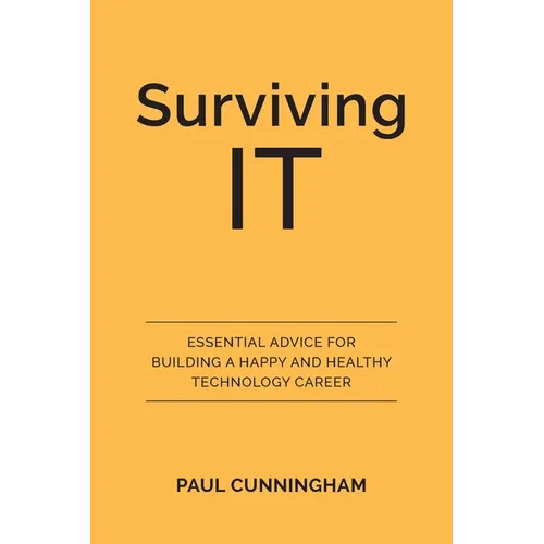 Surviving IT: Essential Advice for Building a Happy and Healthy Technology Career - Paperback