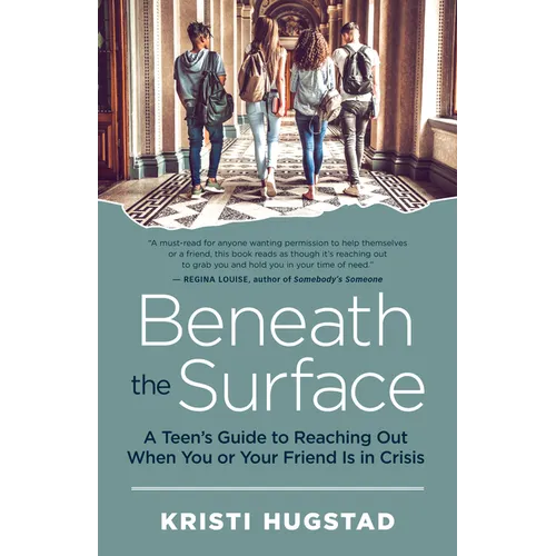 Beneath the Surface: A Teen's Guide to Reaching Out When You or Your Friend Is in Crisis - Paperback