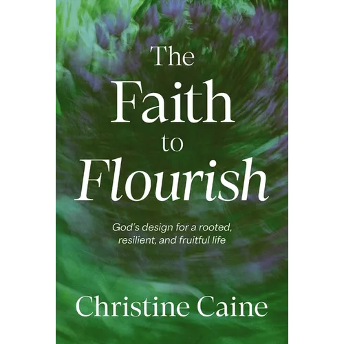 The Faith to Flourish: God's Design for a Rooted, Resilient, and Fruitful Life - Hardcover