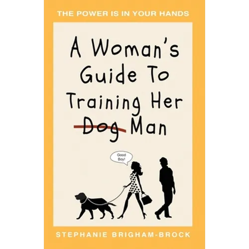 A Woman's Guide to Training Her (Dog) Man: The Power Is In Your Hands - Paperback