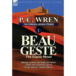 The Foreign Legion Stories 1: Beau Geste: Daring Exploits and High Adventure Under the Torturous Sun of North Africa's Sahara Desert - Hardcover