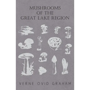 Mushrooms of the Great Lake Region - The Fleshy, Leathery, and Woody Fungi of Illinois, Indiana, Ohio and the Southern Half of Wisconsin and of Michig - Paperback