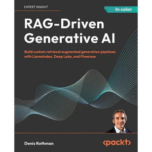 RAG-Driven Generative AI: Build custom retrieval augmented generation pipelines with LlamaIndex, Deep Lake, and Pinecone - Paperback