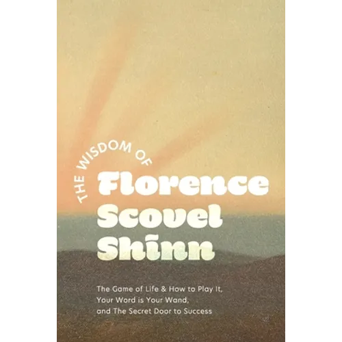 The Wisdom of Florence Scovel Shinn: The Game of Life & How to Play It, Your Word is Your Wand, and The Secret Door to Success - Paperback