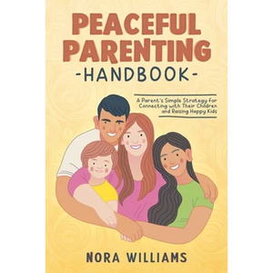 Peaceful Parenting Handbook: A Parent's Simple Strategy for Connecting with Their Children and Raising Happy Kids - Paperback