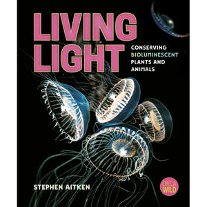 Living Light: Conserving Bioluminescent Plants and Animals - Hardcover