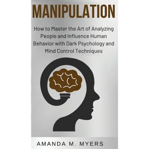 Manipulation: How to Master the Art of Analyzing People and Influence Human Behavior with Dark Psychology and Mind Control Techniques - Hardcover