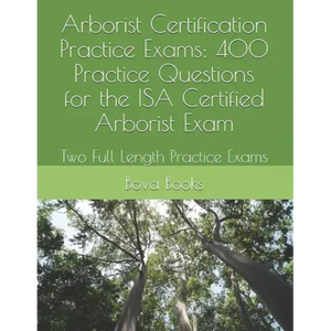 Arborist Certification Practice Exams: 400 Practice Questions for the ISA Certified Arborist Exam: Two Full Length Practice Exams - Paperback