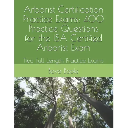 Arborist Certification Practice Exams: 400 Practice Questions for the ISA Certified Arborist Exam: Two Full Length Practice Exams - Paperback