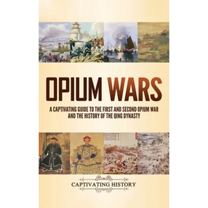Opium Wars: A Captivating Guide to the First and Second Opium War and the History of the Qing Dynasty - Hardcover